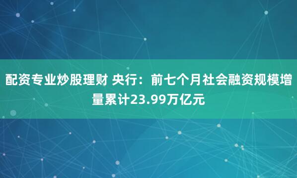 配资专业炒股理财 央行:前七个月社会融资规模增量累计23.99万亿元