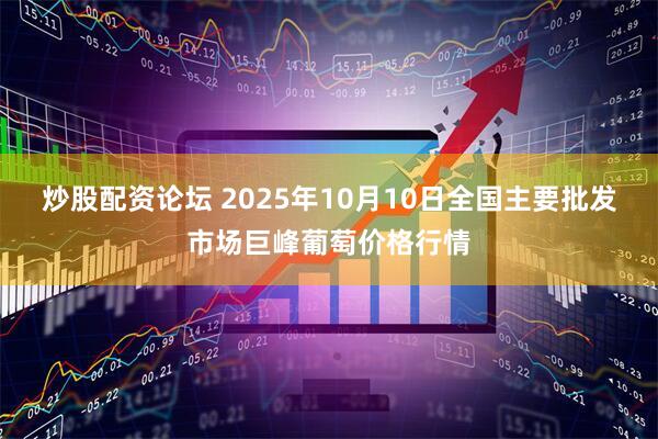 炒股配资论坛 2025年10月10日全国主要批发市场巨峰葡萄价格行情