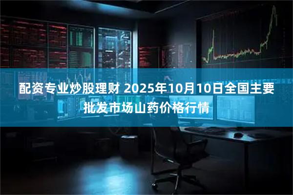 配资专业炒股理财 2025年10月10日全国主要批发市场山药价格行情