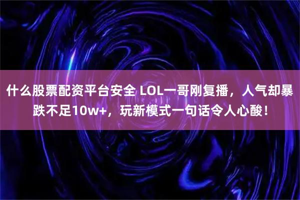 什么股票配资平台安全 LOL一哥刚复播，人气却暴跌不足10w+，玩新模式一句话令人心酸！