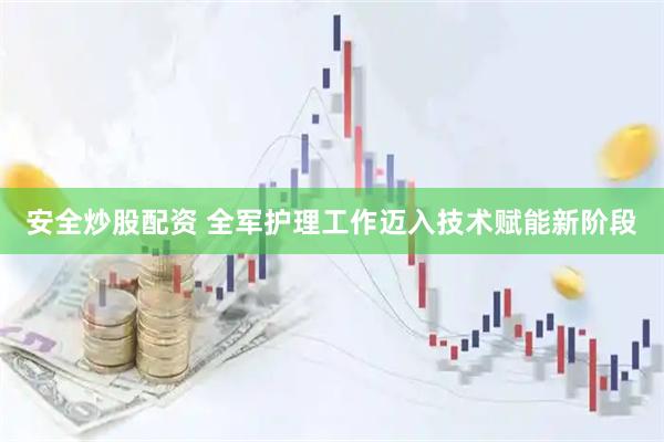 安全炒股配资 全军护理工作迈入技术赋能新阶段