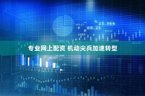 专业网上配资 机动尖兵加速转型